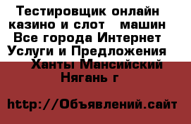 Тестировщик онлайн – казино и слот - машин - Все города Интернет » Услуги и Предложения   . Ханты-Мансийский,Нягань г.